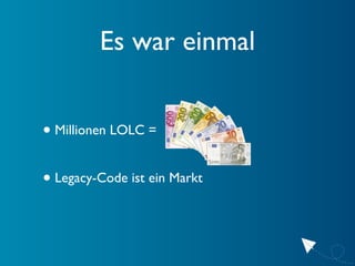 Es war einmal


• Millionen LOLC =

• Legacy-Code ist ein Markt
 