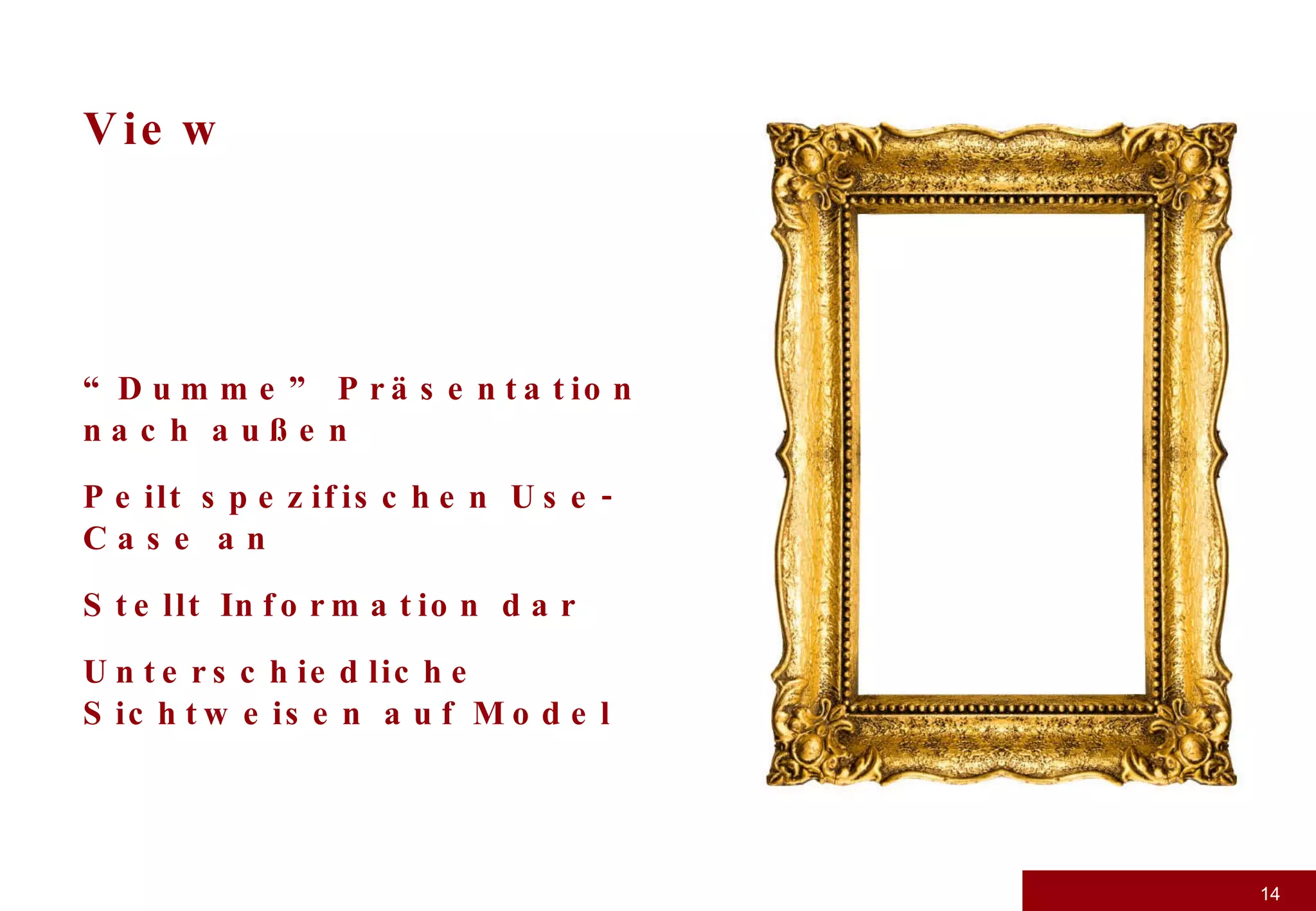 View “ Dumme” Präsentation nach außen Peilt spezifischen Use-Case an Stellt Information dar Unterschiedliche Sichtweisen auf Model 