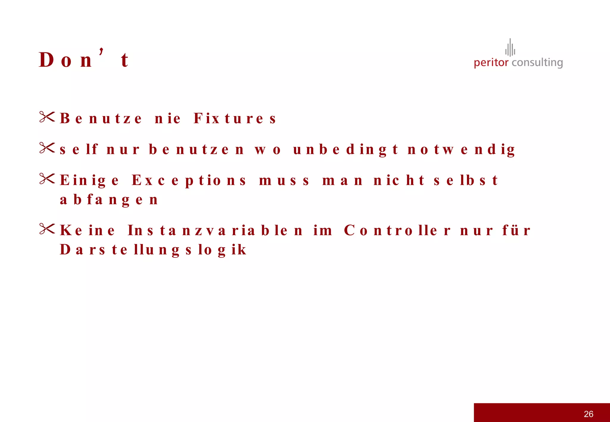 Don’t Benutze nie Fixtures self nur benutzen wo unbedingt notwendig Einige Exceptions muss man nicht selbst abfangen Keine Instanzvariablen im Controller nur für Darstellungslogik 