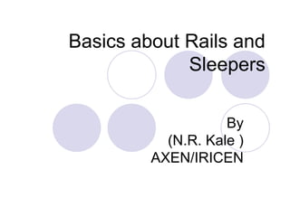 Basics about Rails and
Sleepers
By
(N.R. Kale )
AXEN/IRICEN
 