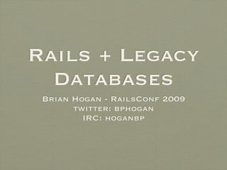 Rails + Legacy
  Databases
 Brian Hogan - RailsConf 2009
       twitter: bphogan
         IRC: hoganbp
 