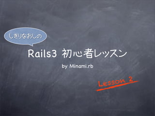 Rails3
         by Minami.rb


                        L esso n 2
 