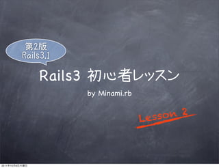 Rails3
                         by Minami.rb


                                        L esso n 2



2011   10   6
 