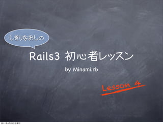 Rails3
                         by Minami.rb


                                        L esso n 4



2011   4   23
 