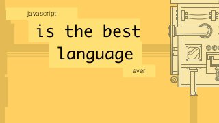 is the best
javascript
language
ever
 