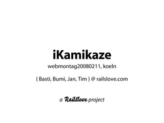 iKamikaze
     webmontag20080211, koeln

{ Basti, Bumi, Jan, Tim } @ railslove.com


          a Rail ove project