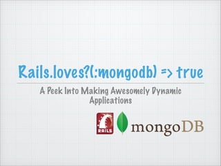 Rails.loves?(:mongodb) => true
A Peek Into Making Awesomely Dynamic
Applications

 