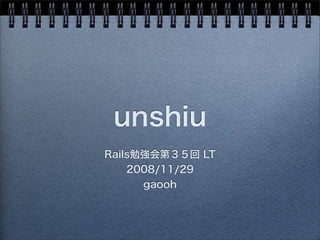 unshiu
Rails勉強会第３５回 LT
2008/11/29
gaooh
 