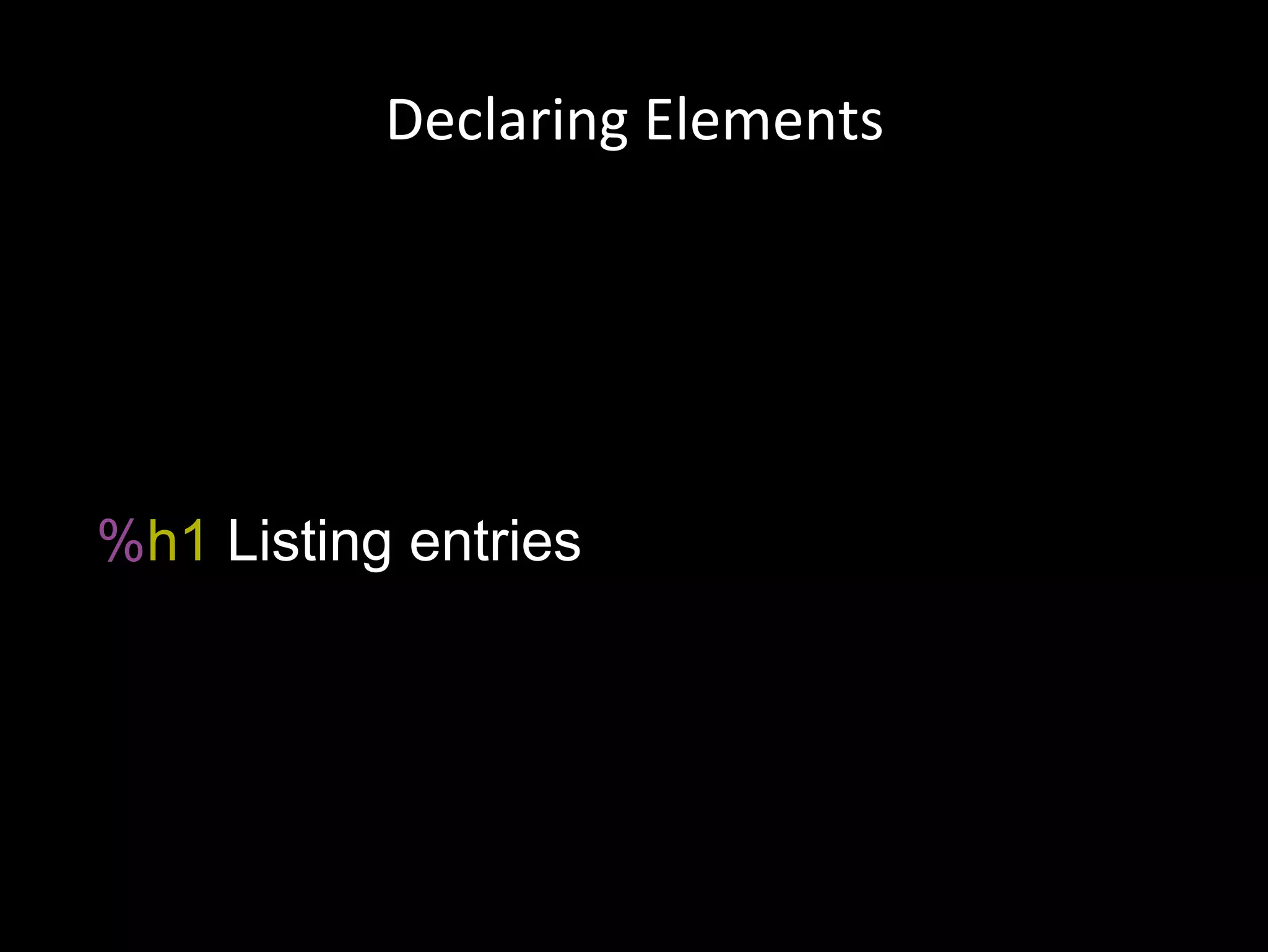 % h1  Listing entries Declaring Elements 