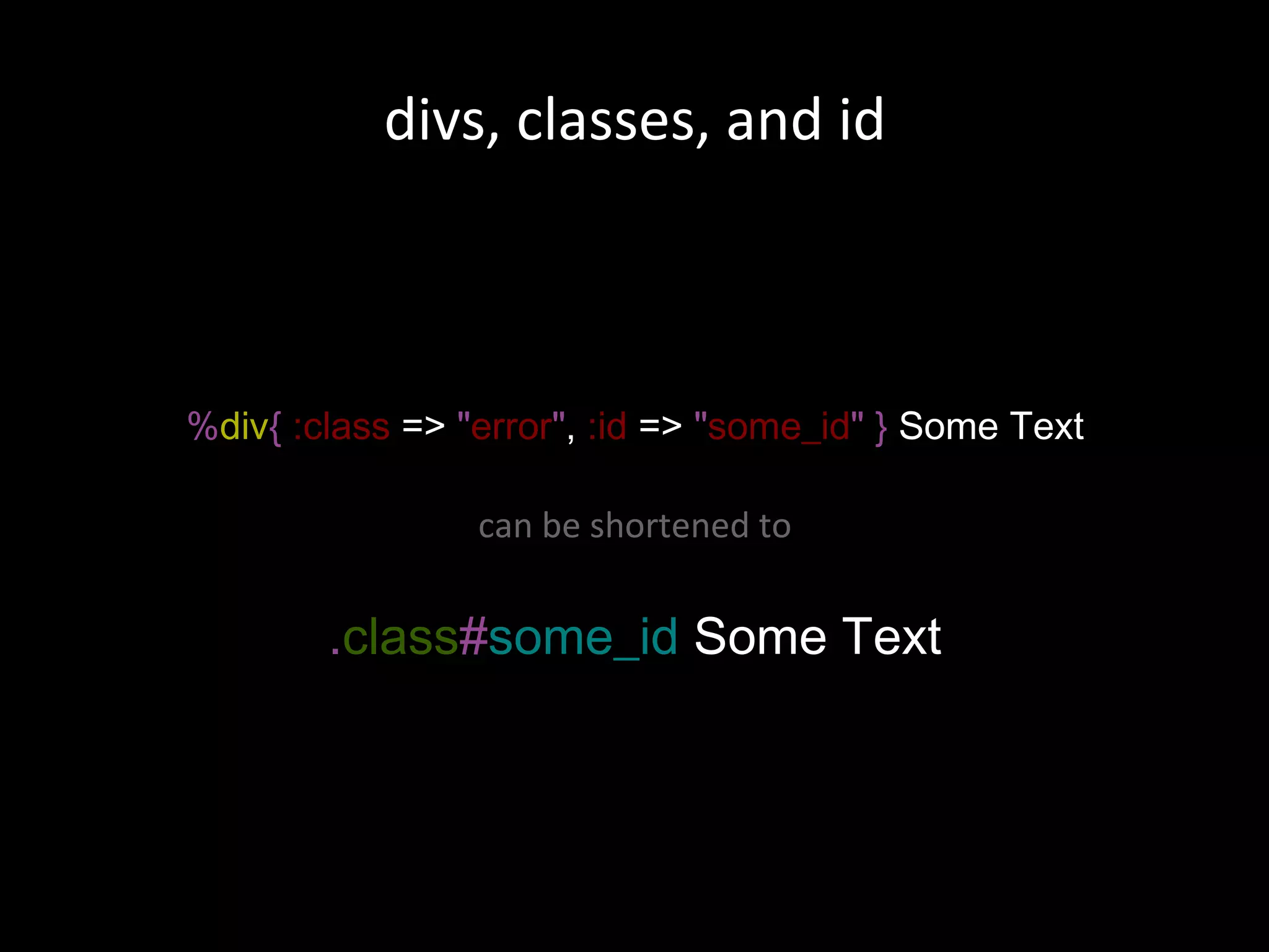 % div {  :class   =>  &quot; error &quot; ,   :id   =>  &quot; some_id &quot; }  Some Text can be shortened to . class # some_id  Some Text divs, classes, and id 