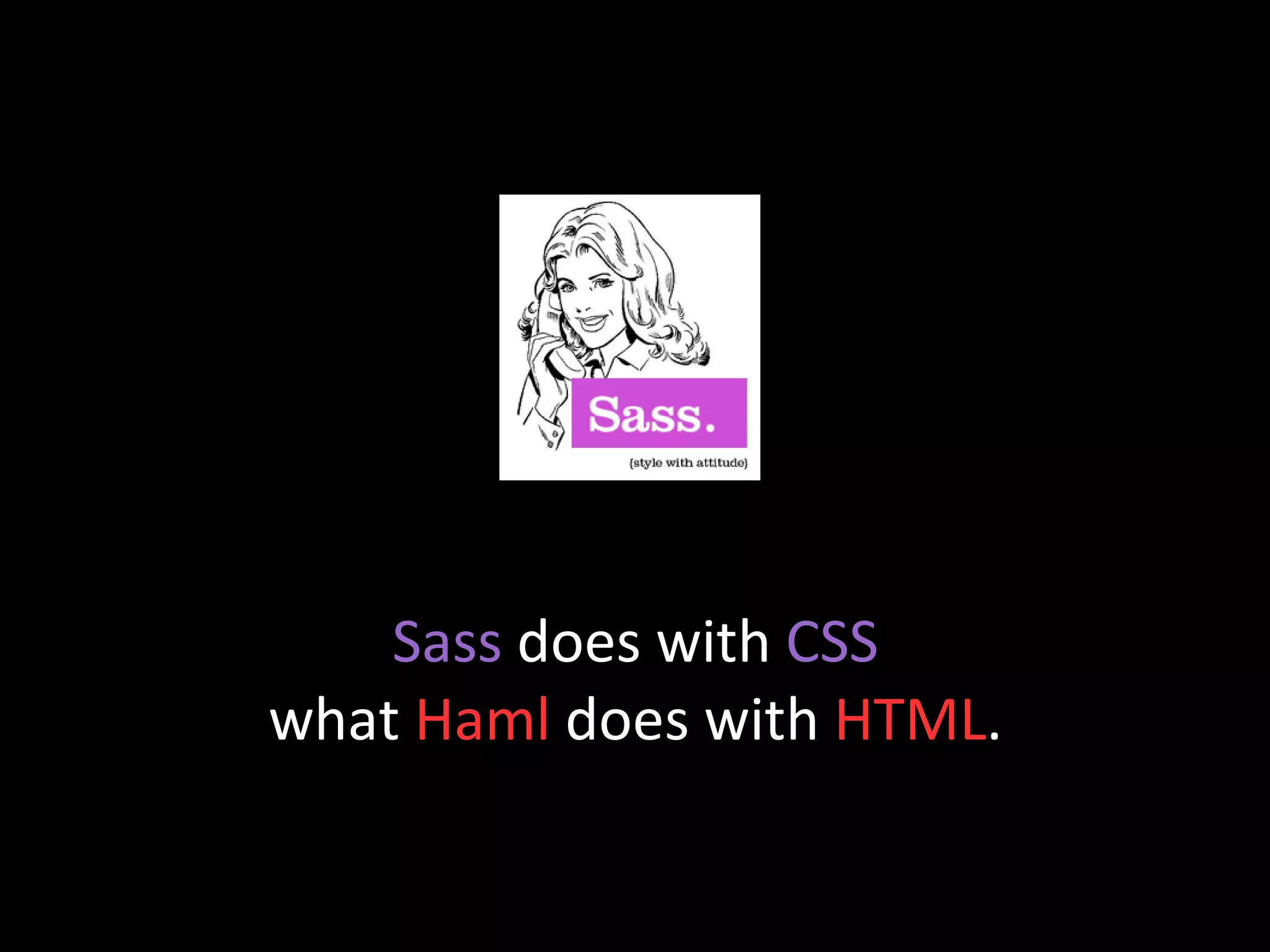 Sass  does with  CSS what  Haml  does with  HTML . 