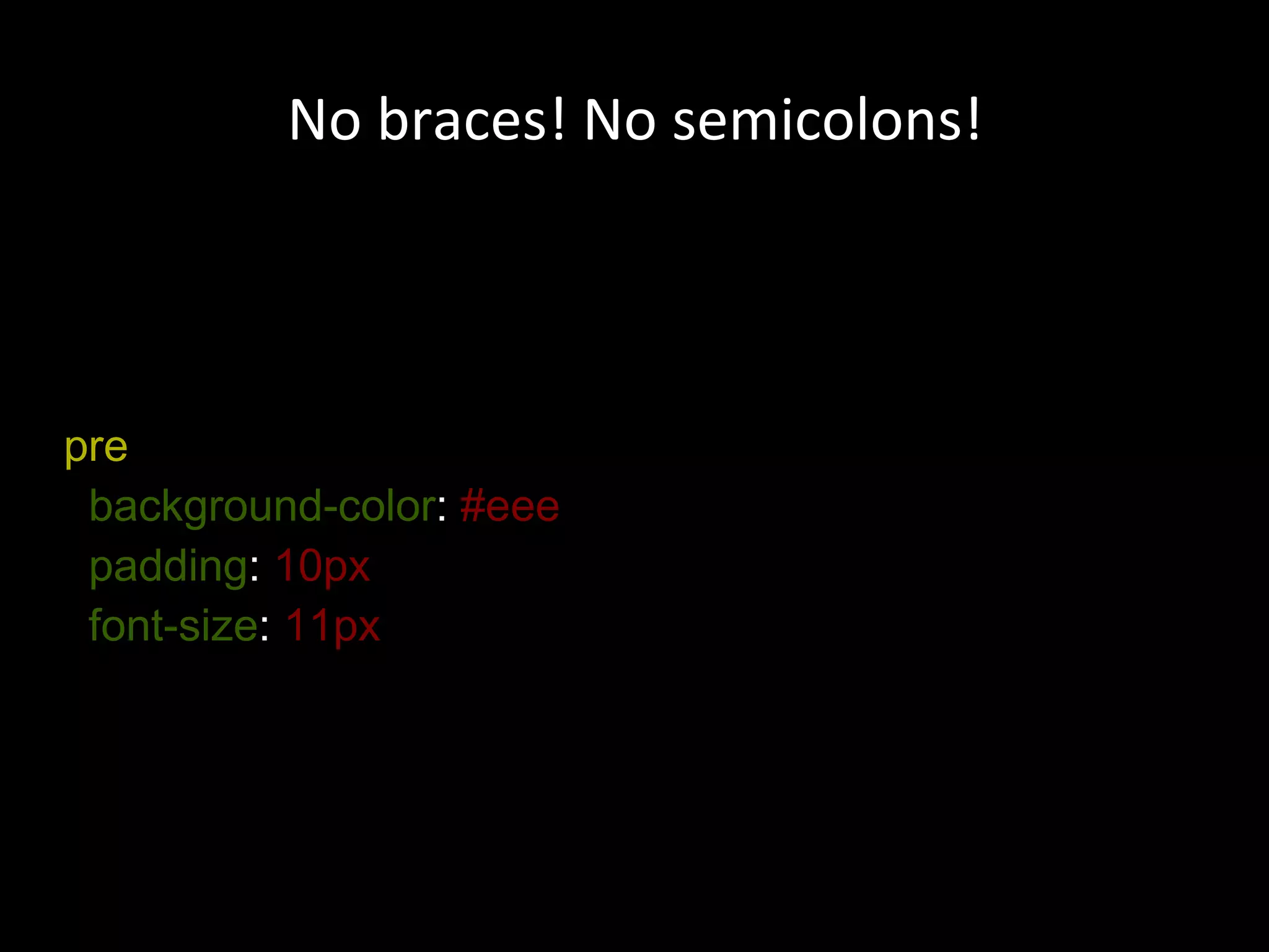 pre   background-color :  #eee padding :  10px font-size :  11px No braces! No semicolons! 