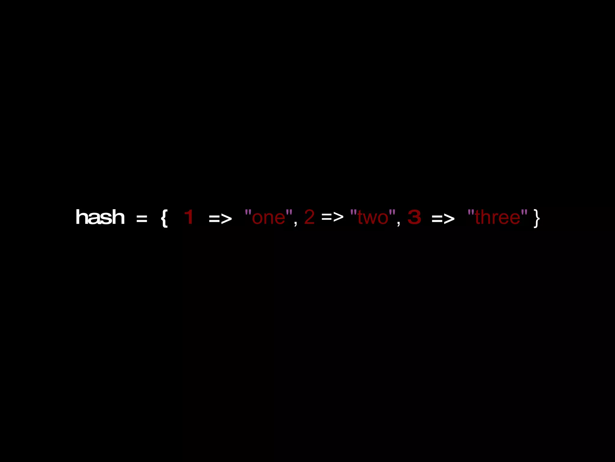 hash = {  1  =>  &quot; one &quot; ,  2  =>  &quot; two &quot; ,  3  =>  &quot; three &quot;  } 