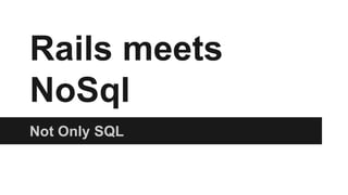 Rails meets
NoSql
Not Only SQL
 