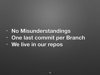• No Misunderstandings
• One last commit per Branch
• We live in our repos
19
 