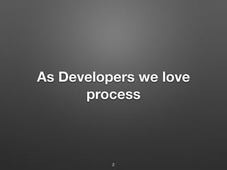 As Developers we love
process
2
 