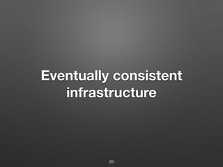 Eventually consistent
infrastructure
20
 