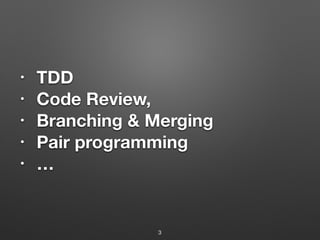 • TDD
• Code Review,
• Branching & Merging
• Pair programming
• …
3
 
