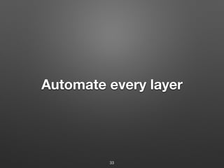 Automate every layer
33
 