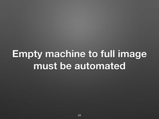 Empty machine to full image
must be automated
34
 
