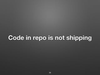 Code in repo is not shipping
39
 