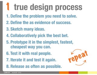 LUXR.CO AUGUST 2013
1 true design process
1. Deﬁne the problem you need to solve.
2. Deﬁne the as evidence of success.
3. ...
