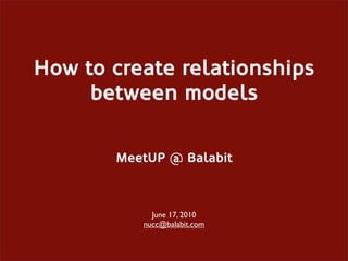 How to create relationships
     between models

       MeetUP @ Balabit



            June 17, 2010
          nucc@balabit.com
 