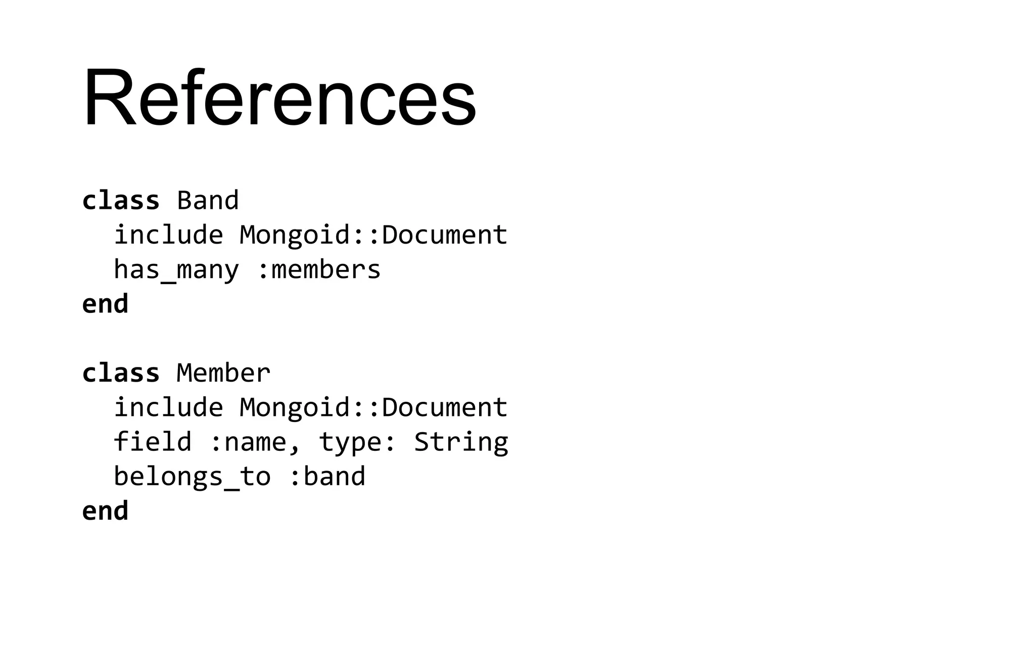 References class Band include Mongoid::Document has_many :members end class Member include Mongoid::Document field :name, type: String belongs_to :band end 