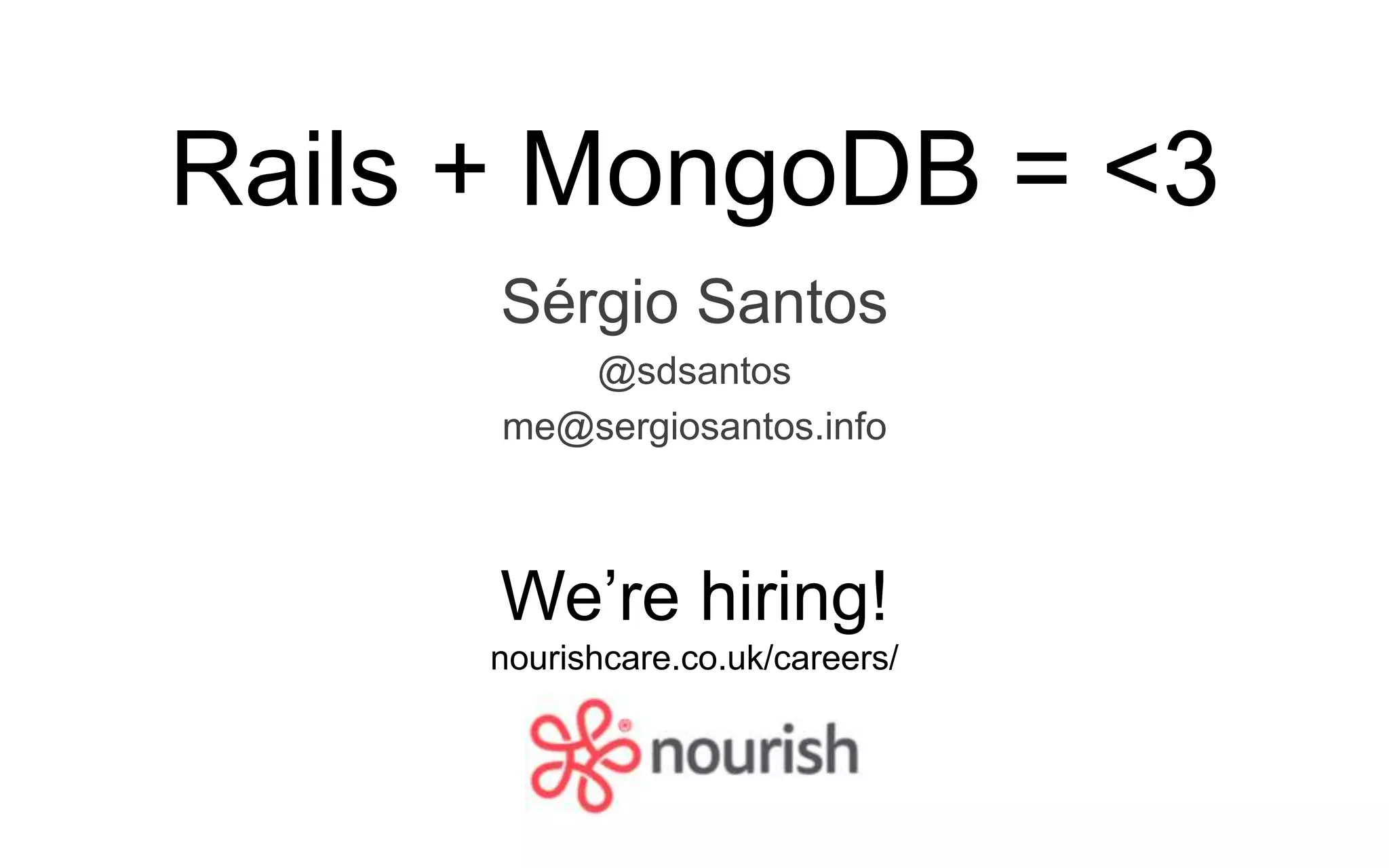 Rails + MongoDB = <3 Sérgio Santos @sdsantos me@sergiosantos.info We’re hiring! nourishcare.co.uk/careers/ 