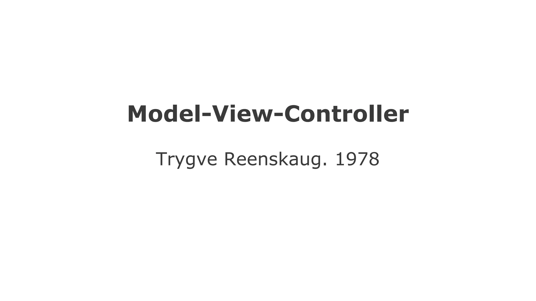Model-View-Controller
Trygve Reenskaug. 1978
 