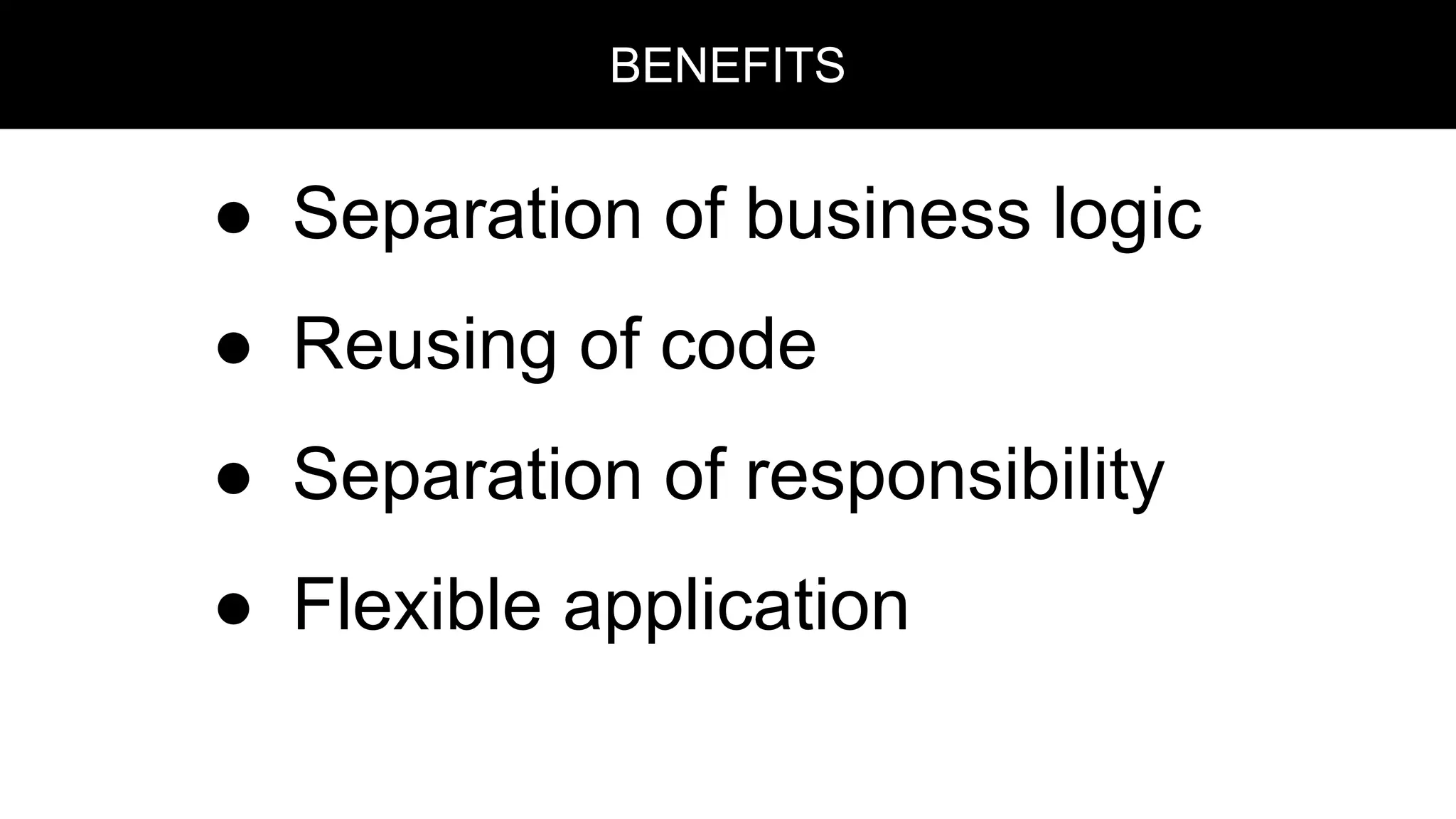 ● Separation of business logic
● Reusing of code
● Separation of responsibility
● Flexible application
BENEFITS
 