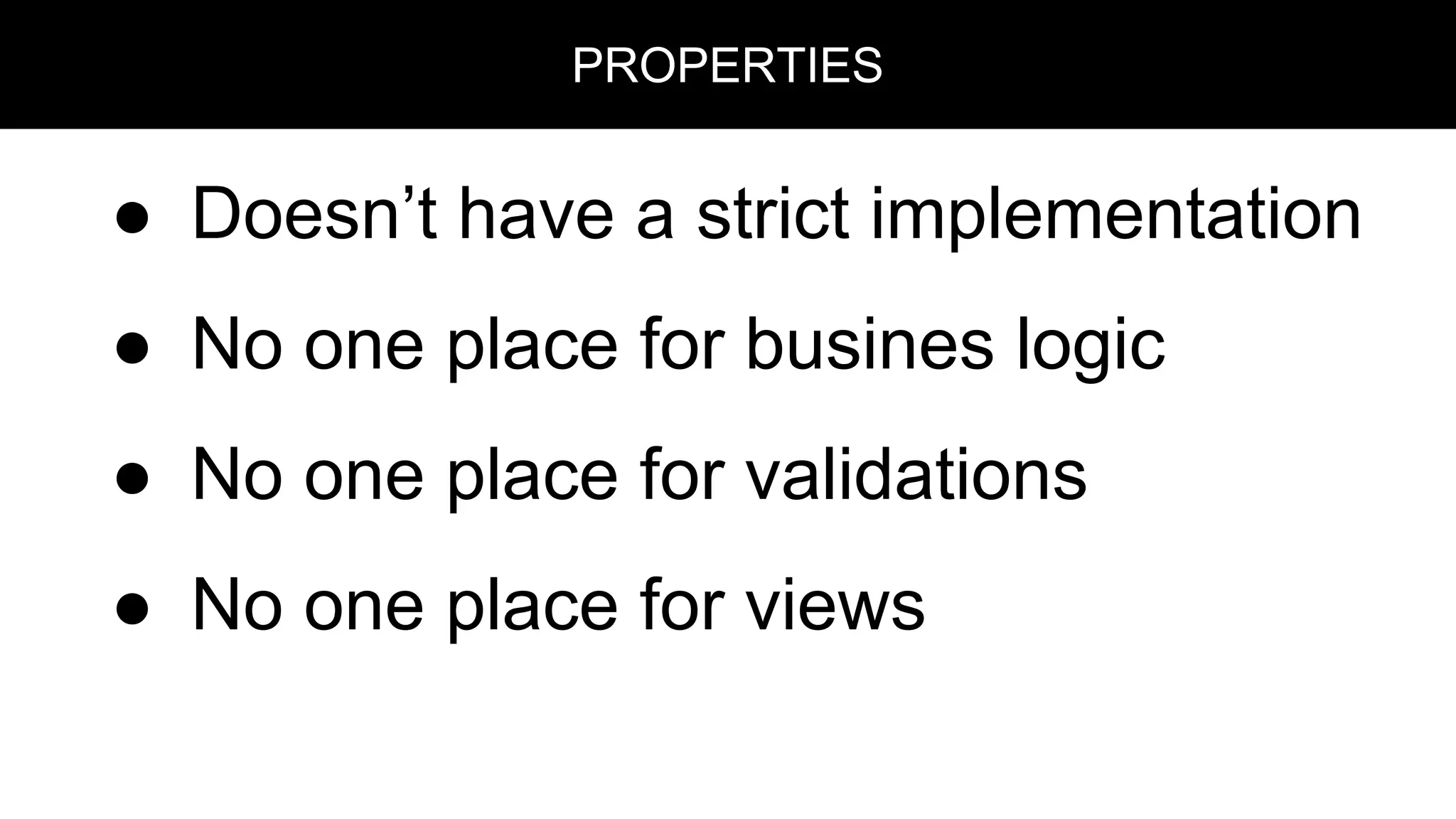 ● Doesn’t have a strict implementation
● No one place for busines logic
● No one place for validations
● No one place for views
PROPERTIES
 