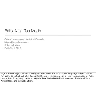 Rails’ Next Top Model
   Adam Keys, expert typist at Gowalla
   http://therealadam.com
   @therealadam
   RailsConf 2010

...