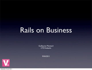 Rails on Business
                               Guillaume Montard
                                 CTO Vodeclic



                                   9/04/2011




dimanche 10 avril 2011
 