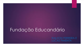 Fundação Educandário 
RAILSON FERREIRA E 
LUCAS PIMENTA 
 