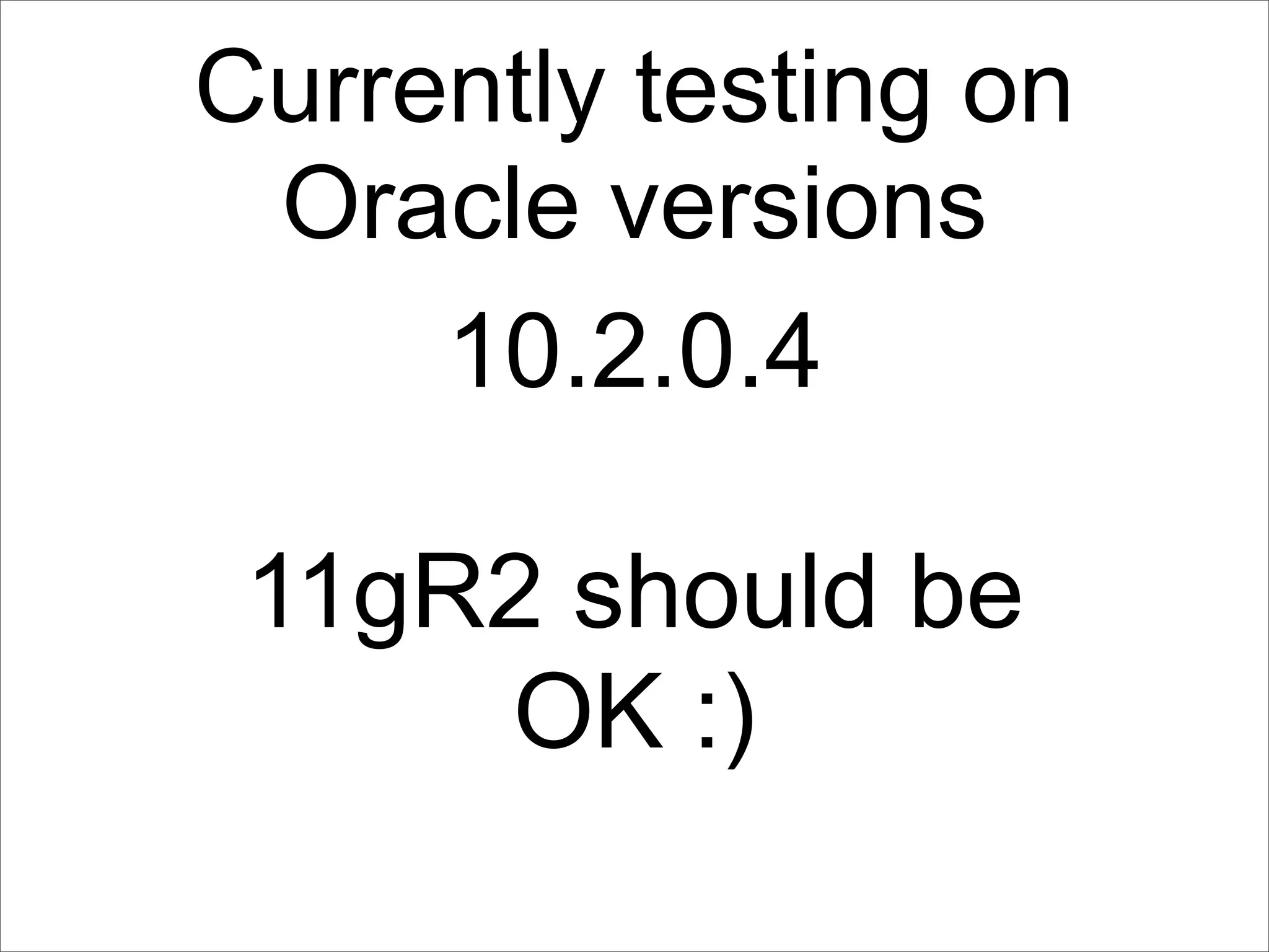 Currently testing on
 Oracle versions
     10.2.0.4

 11gR2 should be
     OK :)
 