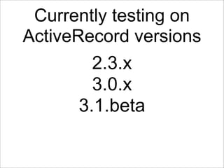 Currently testing on
ActiveRecord versions
        2.3.x
        3.0.x
      3.1.beta
 
