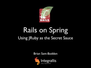 Rails on Spring
Using JRuby as the Secret Sauce


        Brian Sam-Bodden
 