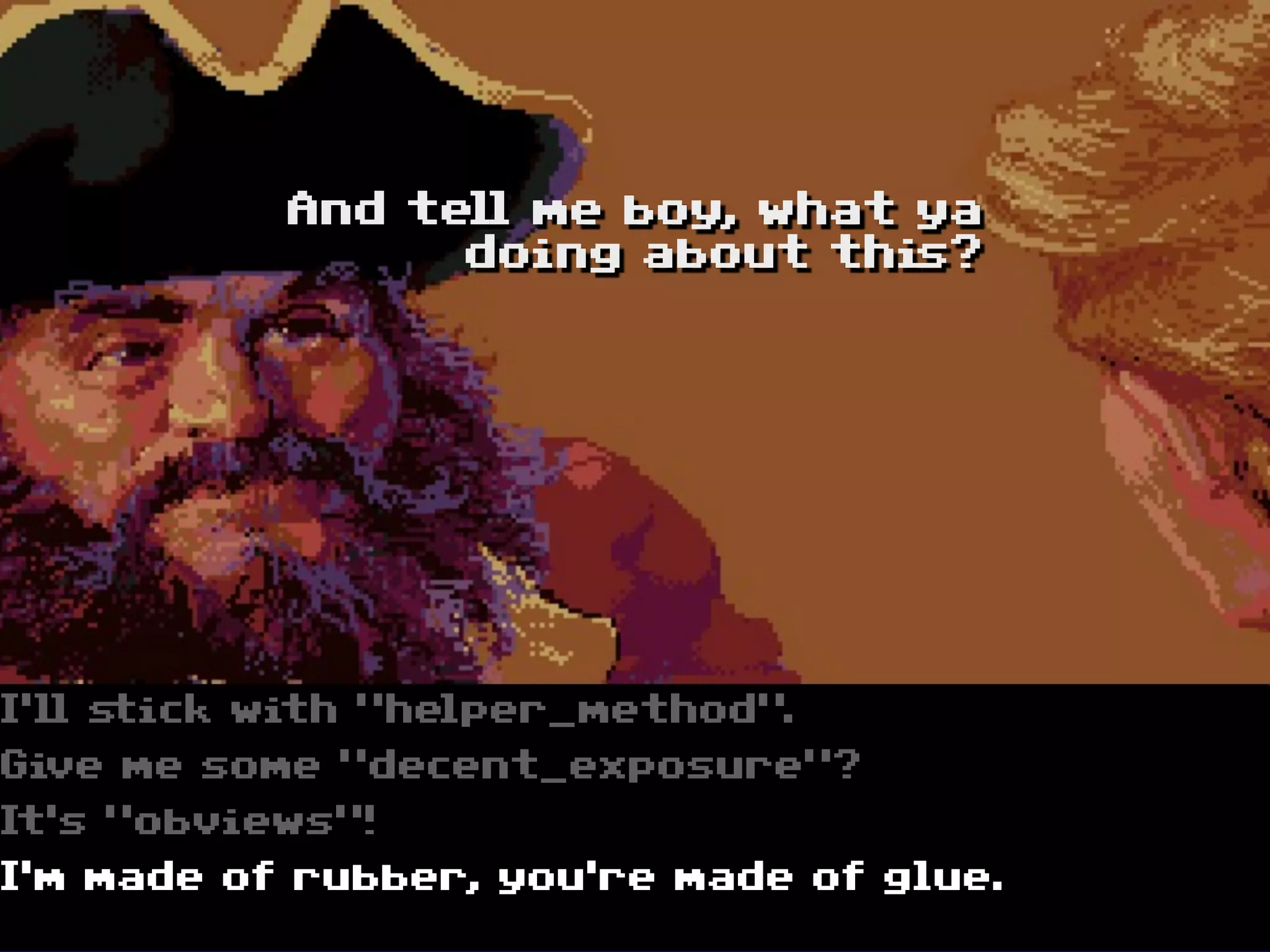 And tell me boy, what ya
                 doing about this?




I‘ll stick with "helper_method".
Give me some "decent_exposure"?
It‘s "obviews"!
I‘m made of rubber, you‘re made of glue.
 