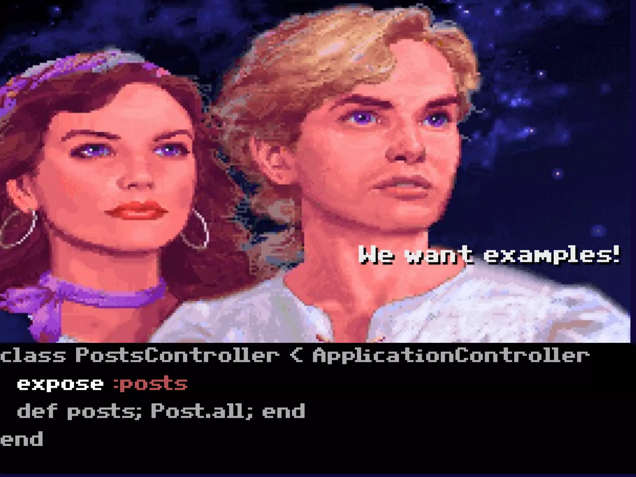 We want examples!




class PostsController < ApplicationController
 expose :posts
 def posts; Post.all; end
end
 