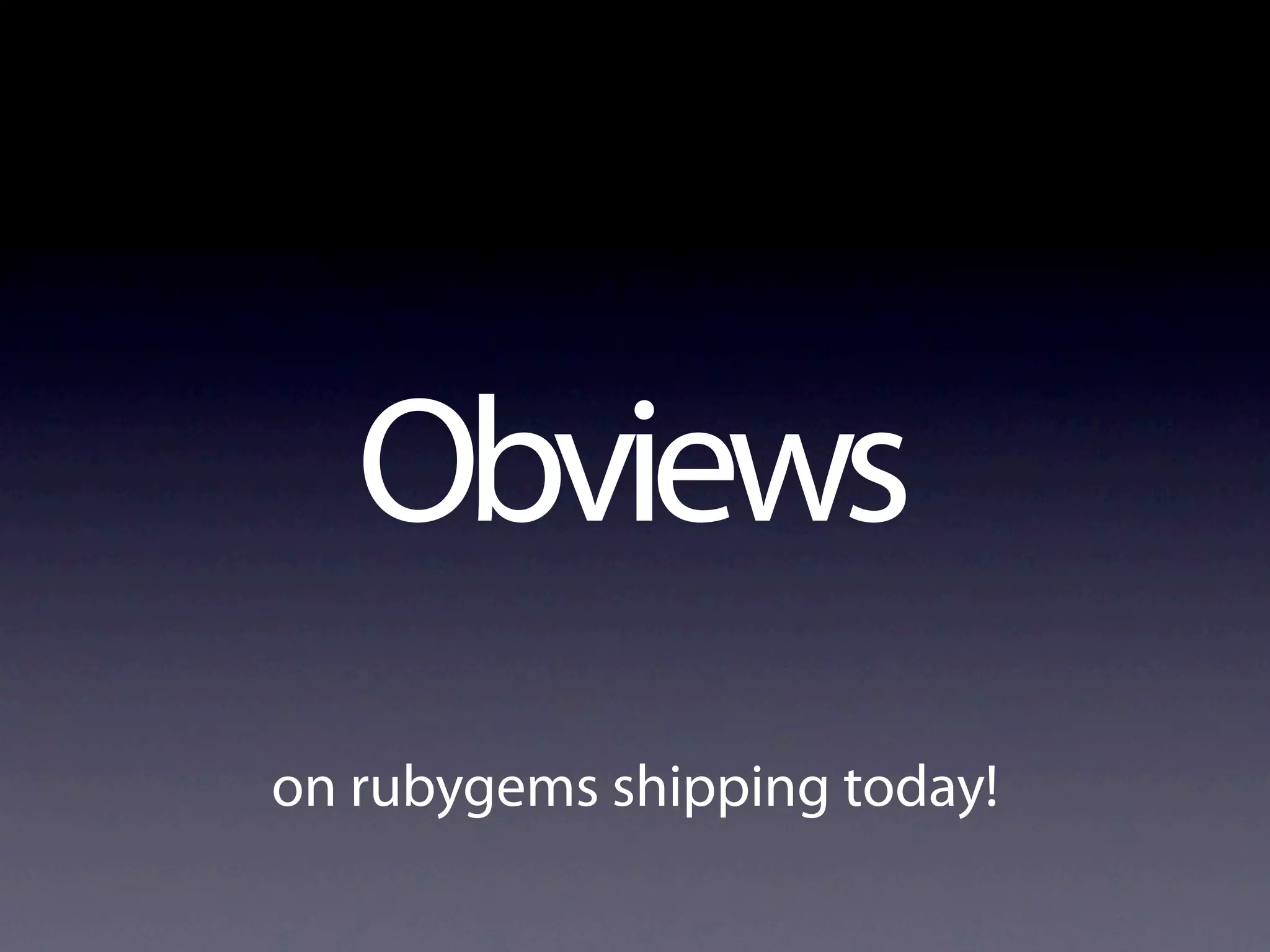 Obviews
on rubygems shipping today!
 
