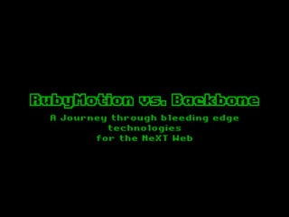 RubyMotion vs. Backbone
 A Journey through bleeding edge
          technologies
        for the NeXT Web
 