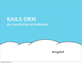 RAILS ORM
             de-mystifying ActiveRecord




Thursday, December 8, 11
 