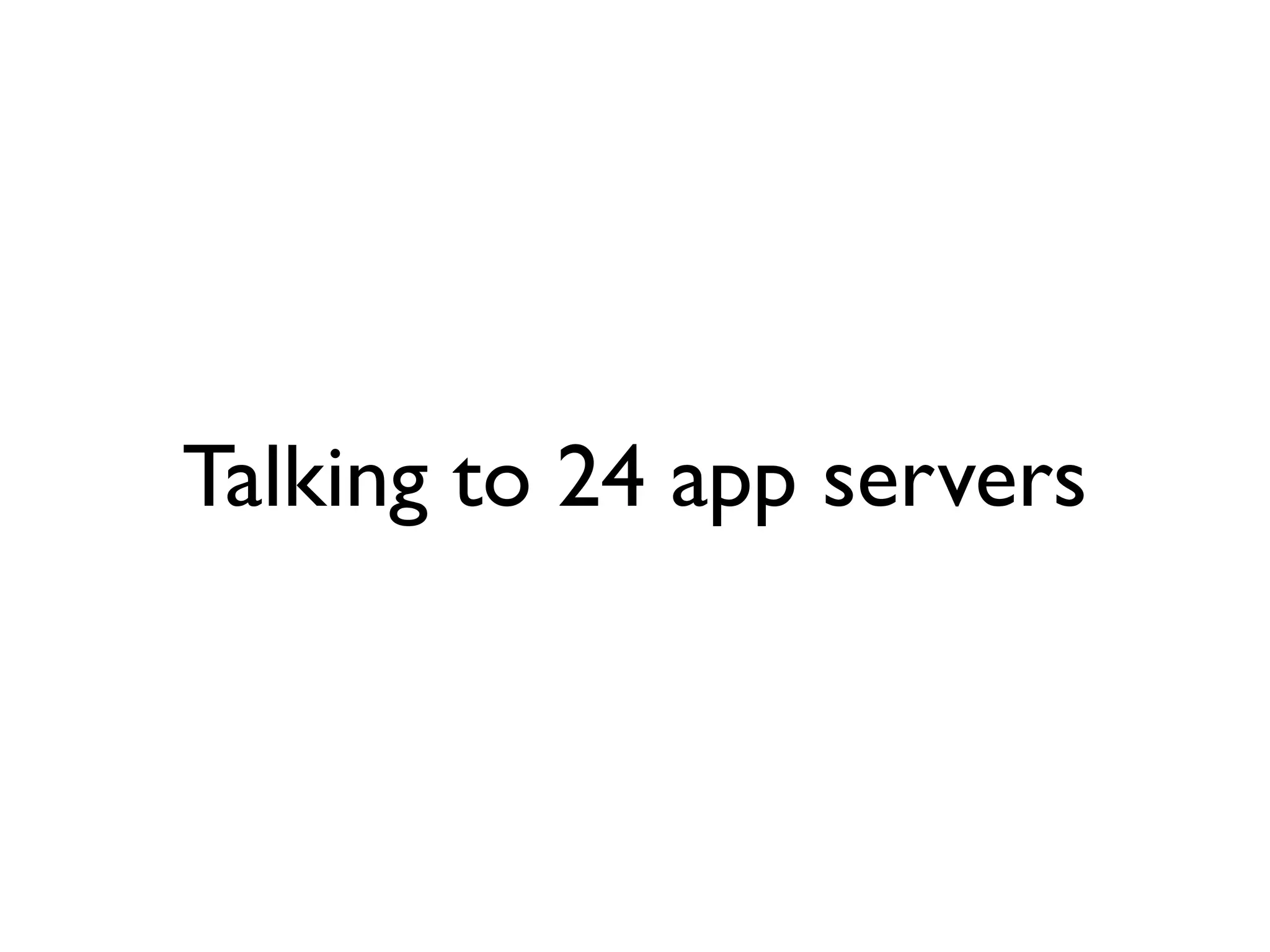 Talking to 24 app servers
 