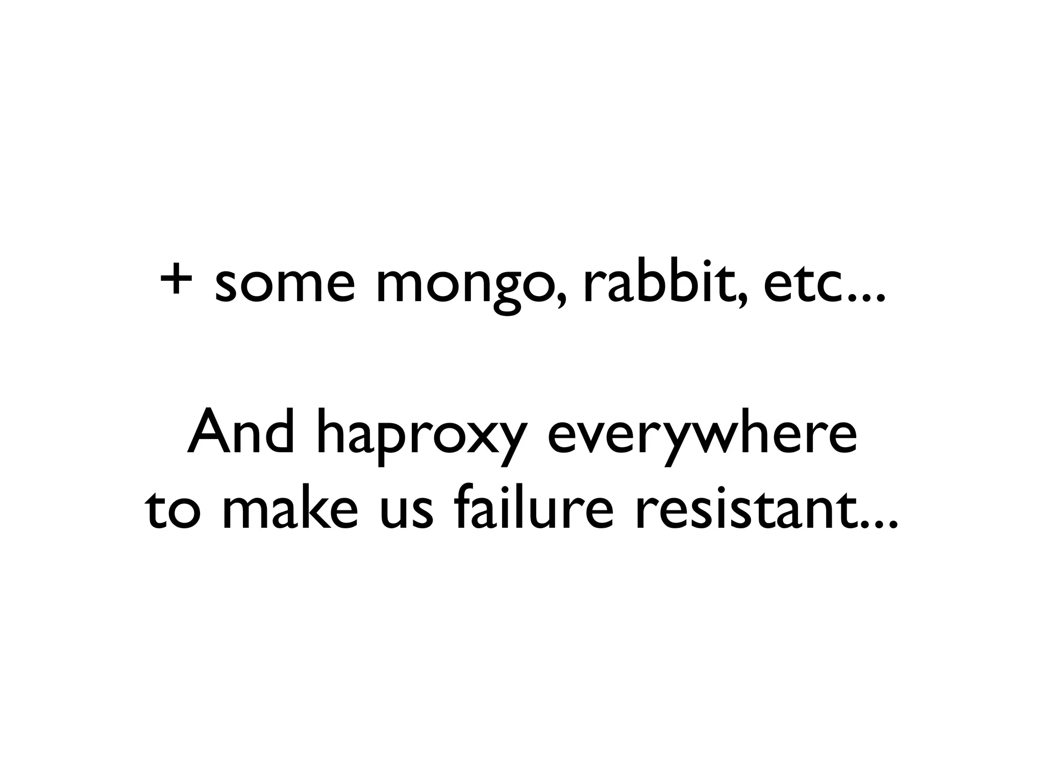 + some mongo, rabbit, etc...

  And haproxy everywhere
to make us failure resistant...
 