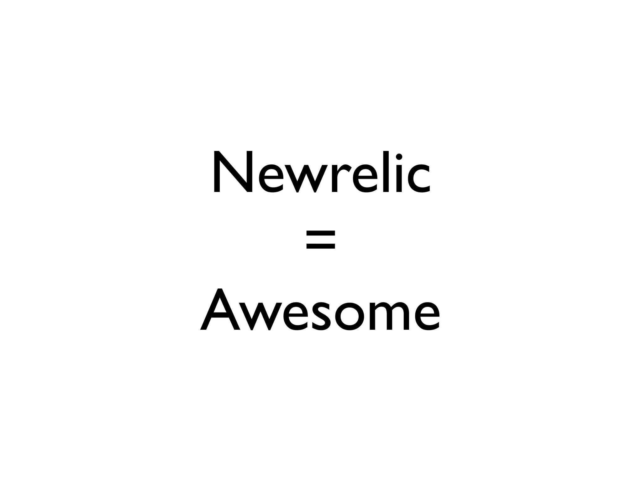 Newrelic
   =
Awesome
 
