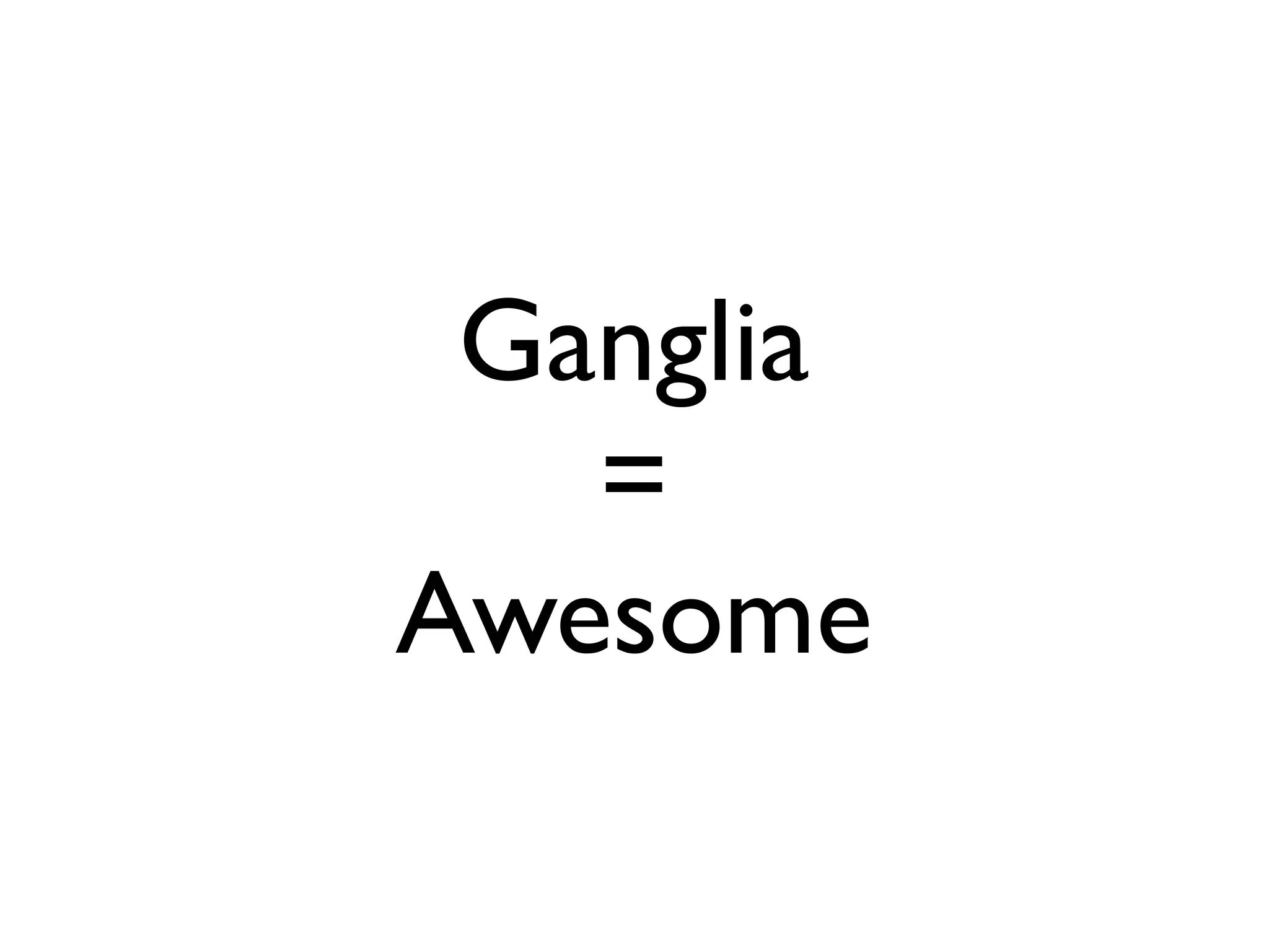 Ganglia
   =
Awesome
 