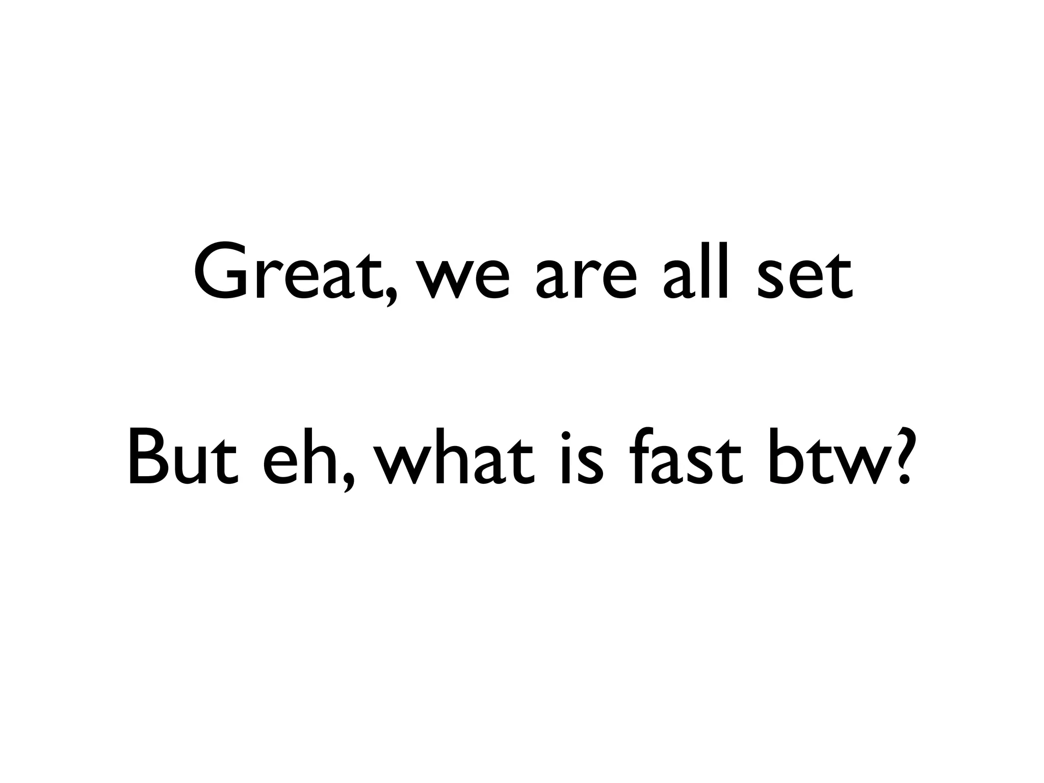 Great, we are all set

But eh, what is fast btw?
 