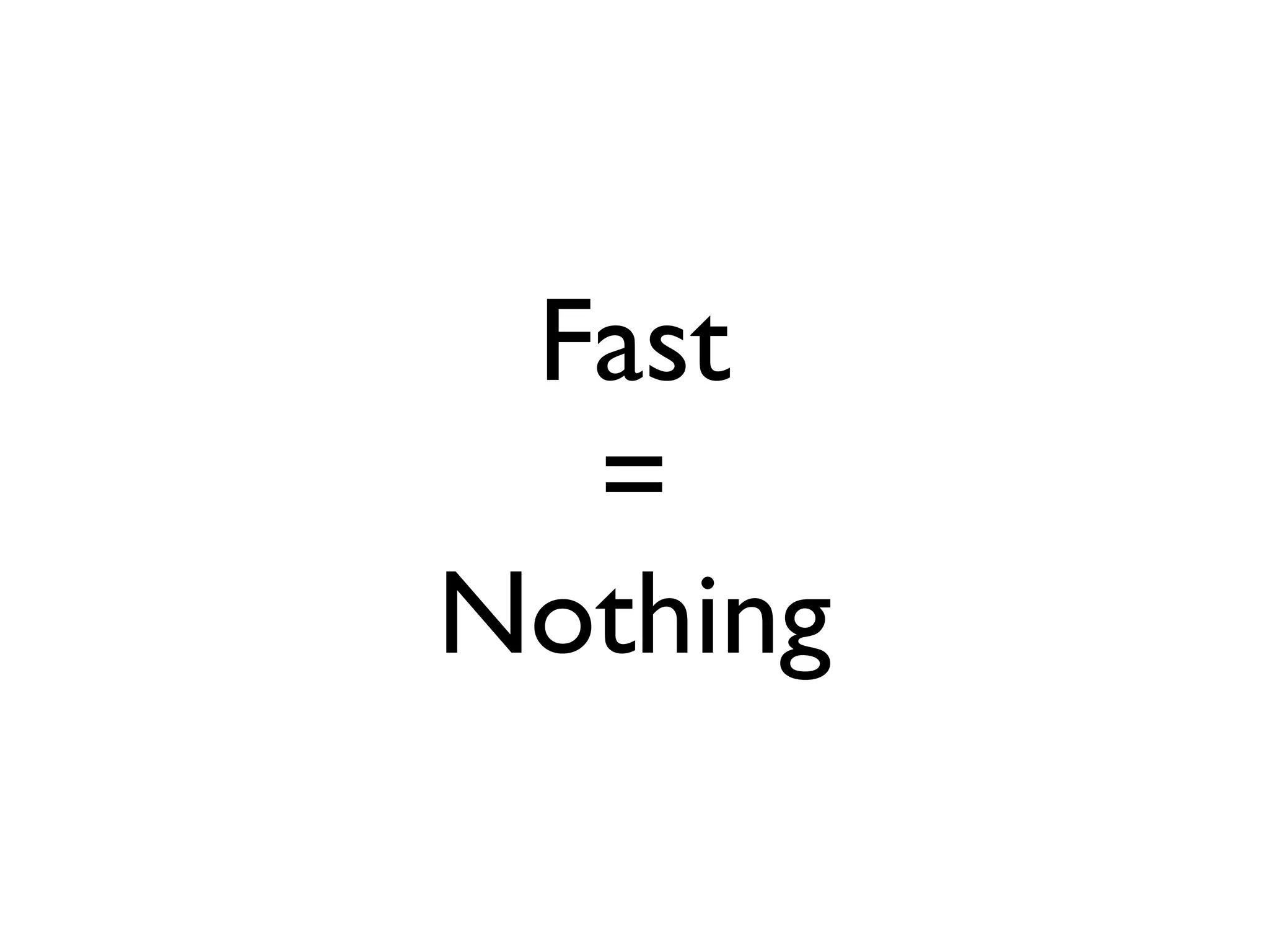 Fast
  =
Nothing
 