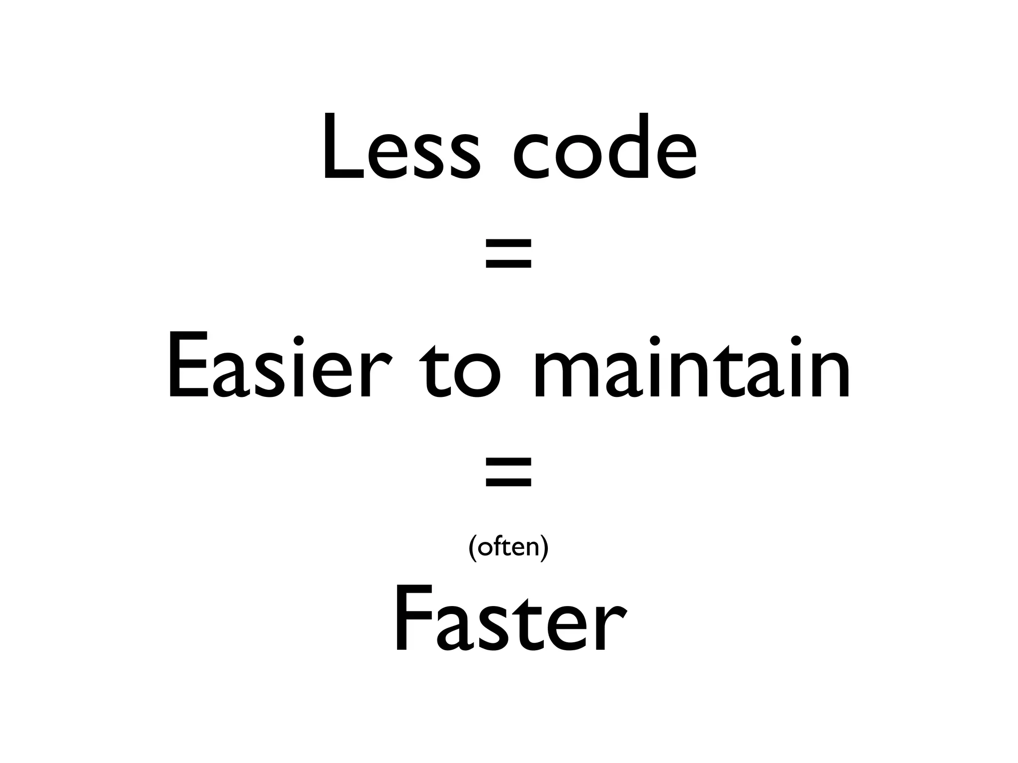 Less code
         =
Easier to maintain
         =
       (often)


     Faster
 